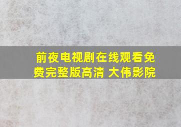 前夜电视剧在线观看免费完整版高清 大伟影院